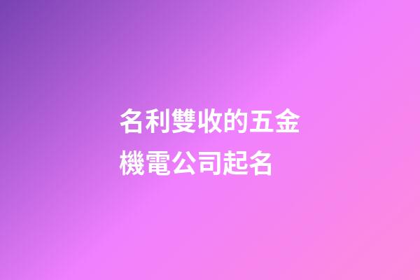 名利雙收的五金機電公司起名-第1張-公司起名-玄機派