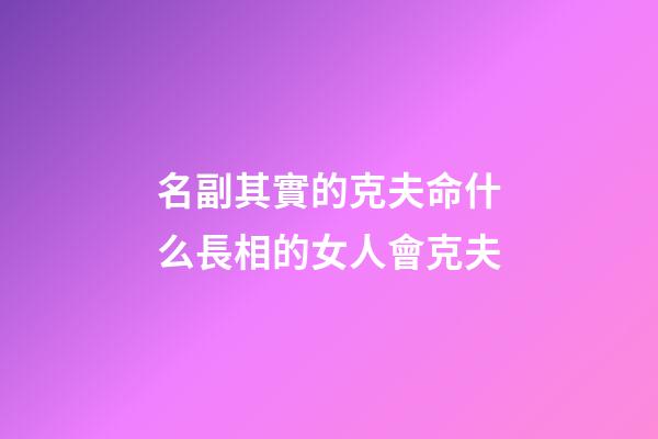 名副其實的克夫命什么長相的女人會克夫