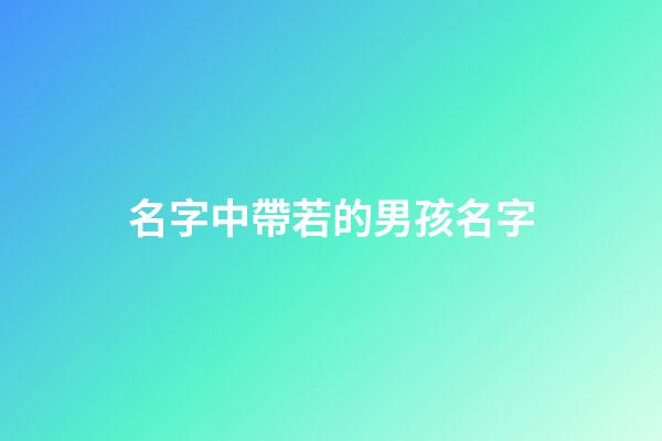 名字中帶若的男孩名字(帶有若字的男孩名字)-第1張-男孩起名-玄機派