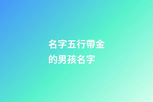 名字五行帶金的男孩名字(名字五行帶金的男孩名字大全)-第1張-男孩起名-玄機派