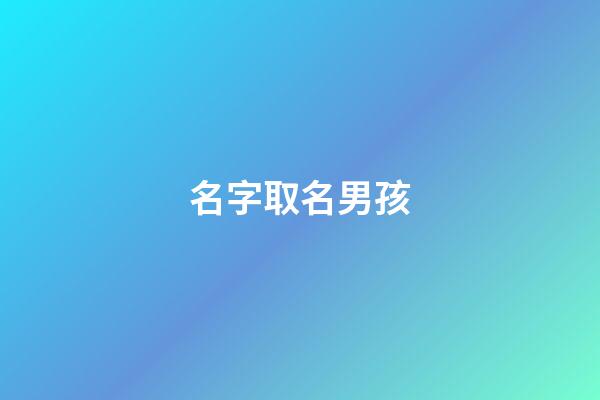 名字取名男孩(子名字后面取什么名好男孩)-第1張-男孩起名-玄機派