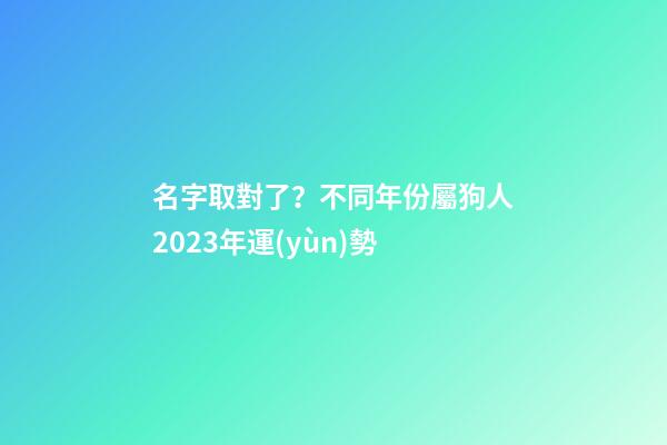 名字取對了？不同年份屬狗人2023年運(yùn)勢