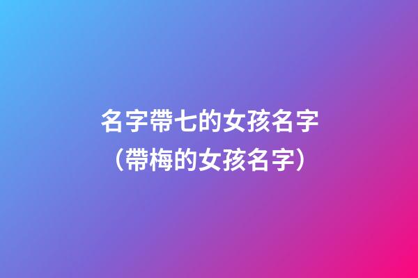 名字帶七的女孩名字（帶梅的女孩名字）-第1張-觀點-玄機派