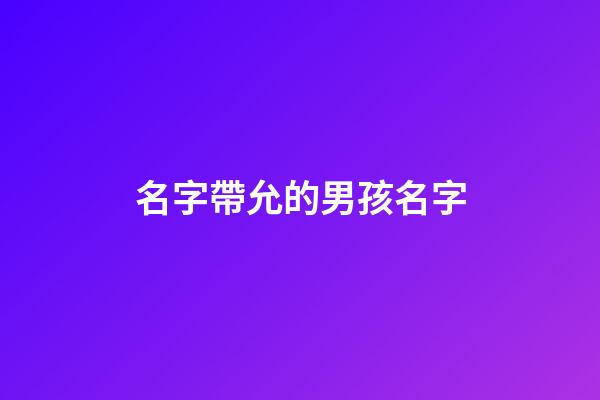 名字帶允的男孩名字(好聽的允字男孩名字)-第1張-男孩起名-玄機派