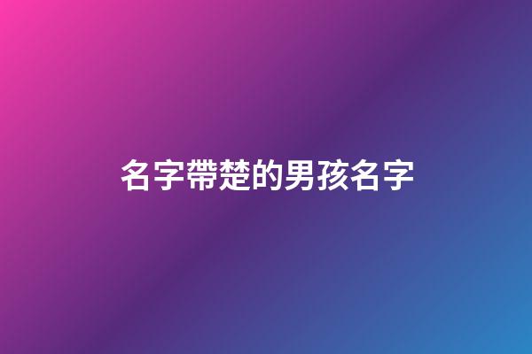 名字帶楚的男孩名字(名字帶楚的男孩名字有哪些)-第1張-男孩起名-玄機派