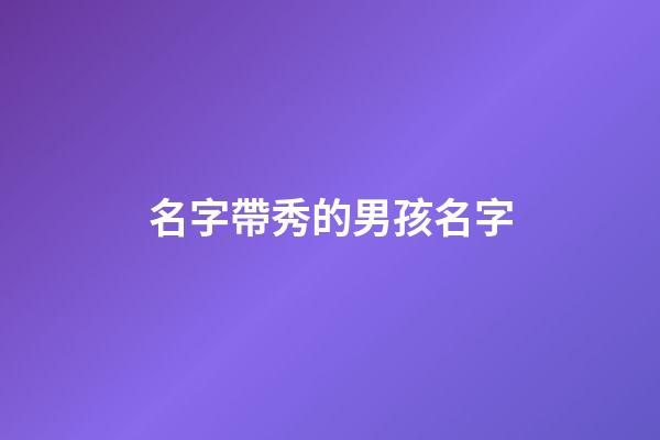 名字帶秀的男孩名字(名字帶秀的起什么名字)-第1張-男孩起名-玄機派