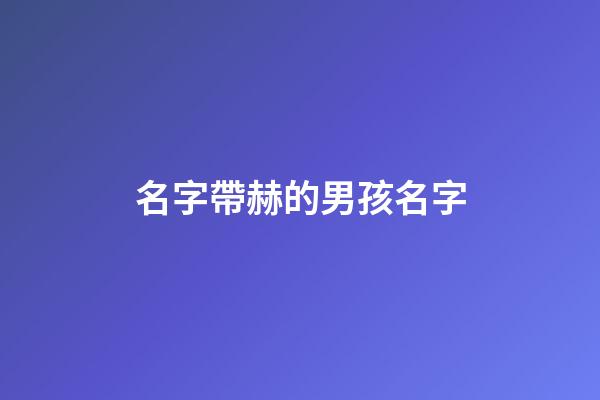 名字帶赫的男孩名字(帶赫好聽的名字)-第1張-男孩起名-玄機派