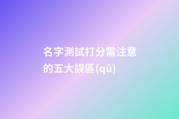 名字測試打分需注意的五大誤區(qū)