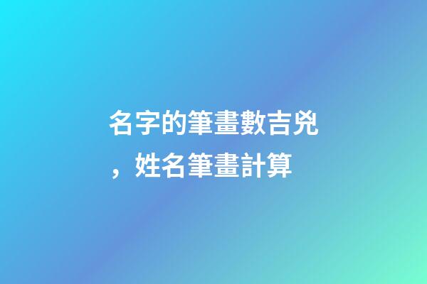 名字的筆畫數吉兇，姓名筆畫計算-第1張-觀點-玄機派