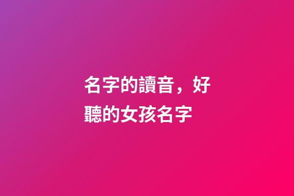 名字的讀音，好聽的女孩名字-第1張-觀點-玄機派