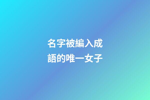 名字被編入成語的唯一女子
