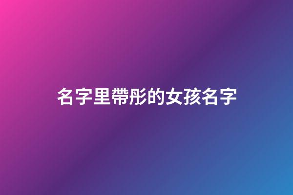 名字里帶彤的女孩名字(帶彤的女孩名字寓意)-第1張-女孩起名-玄機(jī)派