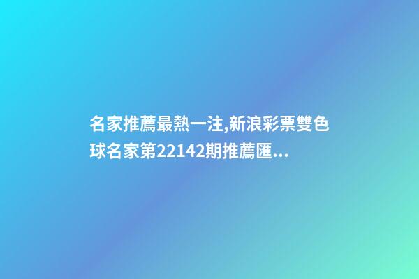 名家推薦最熱一注,新浪彩票雙色球名家第22142期推薦匯總-第1張-觀點-玄機派