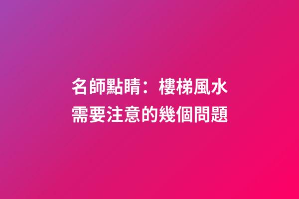 名師點睛：樓梯風水需要注意的幾個問題