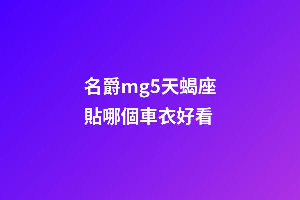 名爵mg5天蝎座貼哪個車衣好看-第1張-星座運勢-玄機派