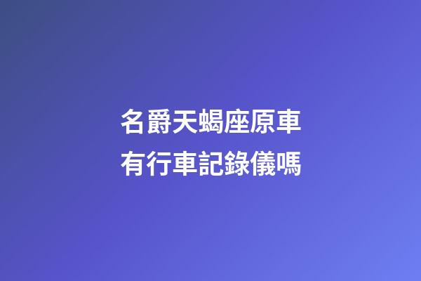 名爵天蝎座原車有行車記錄儀嗎