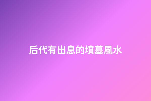 后代有出息的墳墓風水