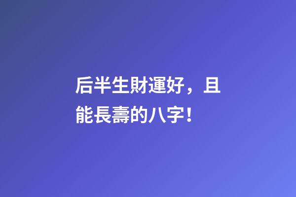 后半生財運好，且能長壽的八字！