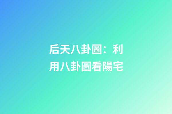 后天八卦圖：利用八卦圖看陽宅