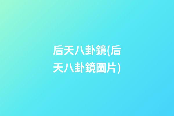 后天八卦鏡(后天八卦鏡圖片)