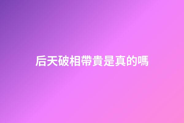 后天破相帶貴是真的嗎