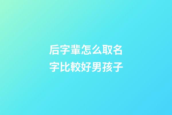 后字輩怎么取名字比較好男孩子(后姓取名字)-第1張-男孩起名-玄機派