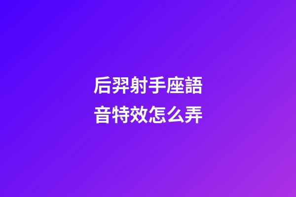 后羿射手座語音特效怎么弄-第1張-星座運勢-玄機派