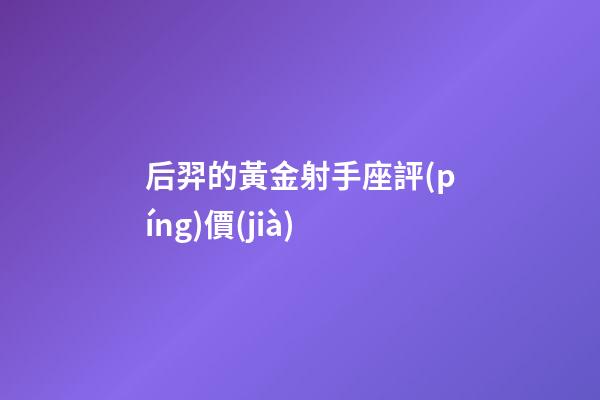 后羿的黃金射手座評(píng)價(jià)-第1張-星座運(yùn)勢(shì)-玄機(jī)派