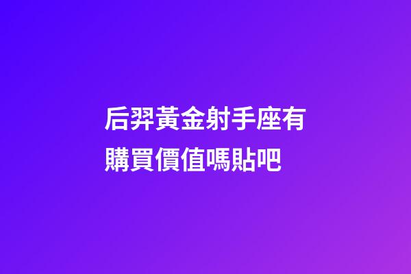 后羿黃金射手座有購買價值嗎貼吧-第1張-星座運勢-玄機派