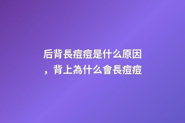 后背長痘痘是什么原因，背上為什么會長痘痘-第1張-觀點-玄機派