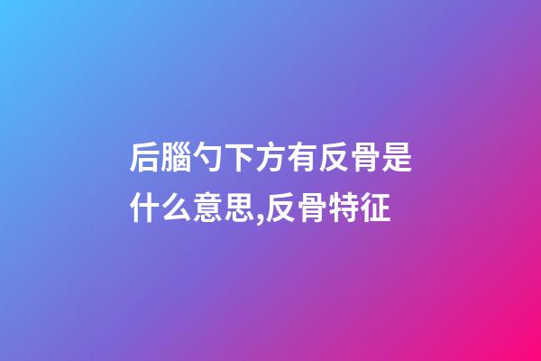 后腦勺下方有反骨是什么意思,反骨特征