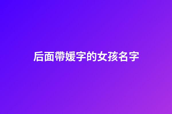 后面帶媛字的女孩名字(名字末尾帶媛的女孩名字)-第1張-女孩起名-玄機派