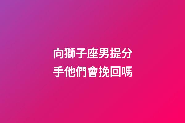 向獅子座男提分手他們會挽回嗎-第1張-星座運勢-玄機派