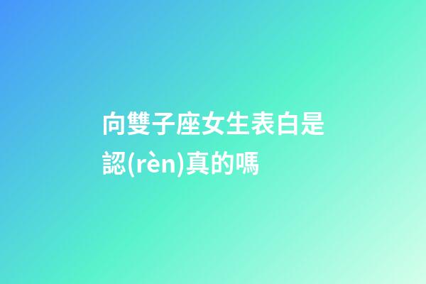 向雙子座女生表白是認(rèn)真的嗎-第1張-星座運勢-玄機派