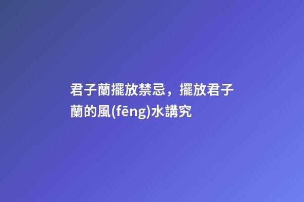 君子蘭擺放禁忌，擺放君子蘭的風(fēng)水講究
