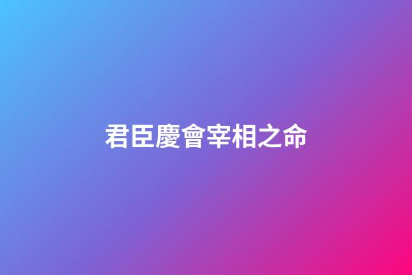 君臣慶會宰相之命