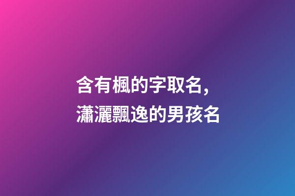 含有楓的字取名,瀟灑飄逸的男孩名-第1張-觀點-玄機派