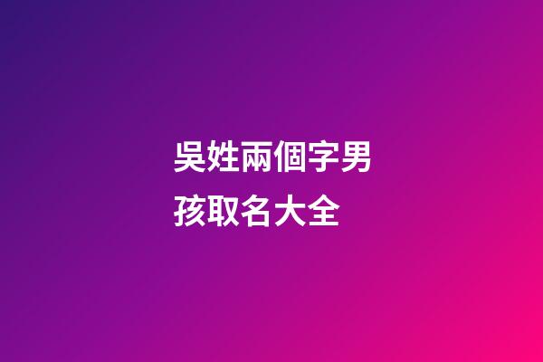 吳姓兩個字男孩取名大全(姓吳的兩個字男孩名字大全)-第1張-男孩起名-玄機派