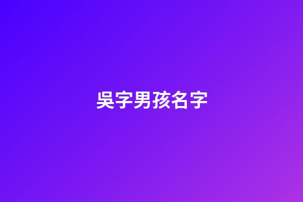 吳字男孩名字(吳字好聽的男孩名)-第1張-男孩起名-玄機派