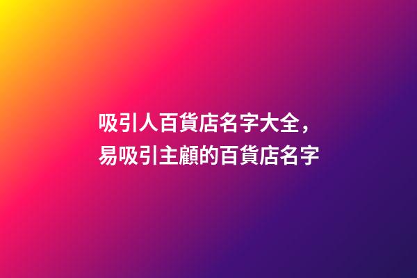 吸引人百貨店名字大全，易吸引主顧的百貨店名字-第1張-店鋪起名-玄機派