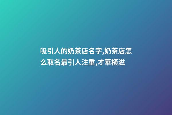 吸引人的奶茶店名字,奶茶店怎么取名最引人注重,才華橫溢-第1張-店鋪起名-玄機派