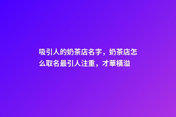 吸引人的奶茶店名字，奶茶店怎么取名最引人注重，才華橫溢-第1張-店鋪起名-玄機派