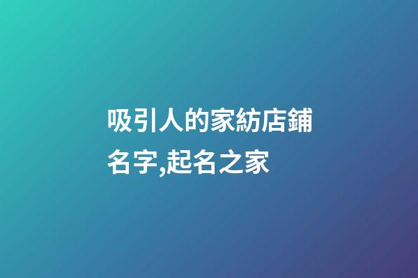 吸引人的家紡店鋪名字,起名之家-第1張-店鋪起名-玄機派