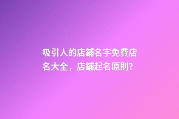 吸引人的店鋪名字免費店名大全，店鋪起名原則？-第1張-店鋪起名-玄機派