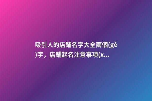 吸引人的店鋪名字大全兩個(gè)字，店鋪起名注意事項(xiàng)？-第1張-店鋪起名-玄機(jī)派