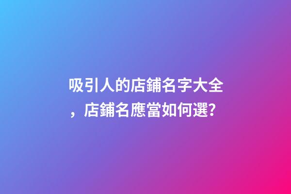 吸引人的店鋪名字大全，店鋪名應當如何選？