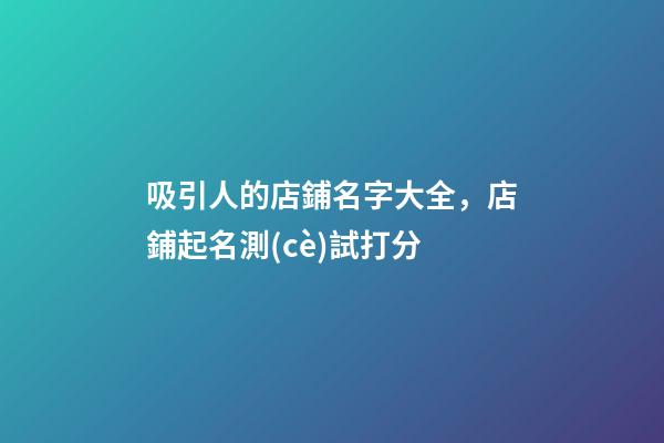 吸引人的店鋪名字大全，店鋪起名測(cè)試打分
