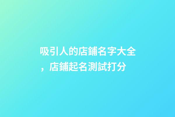 吸引人的店鋪名字大全，店鋪起名測試打分