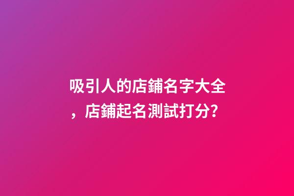 吸引人的店鋪名字大全，店鋪起名測試打分？