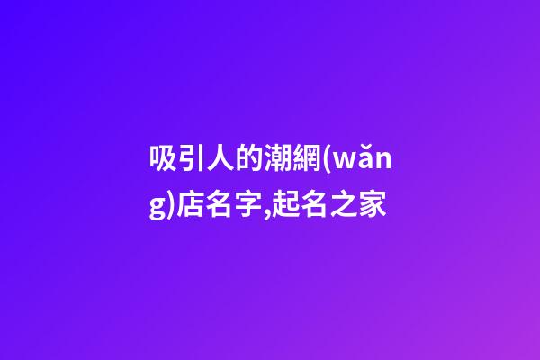 吸引人的潮網(wǎng)店名字,起名之家-第1張-店鋪起名-玄機(jī)派